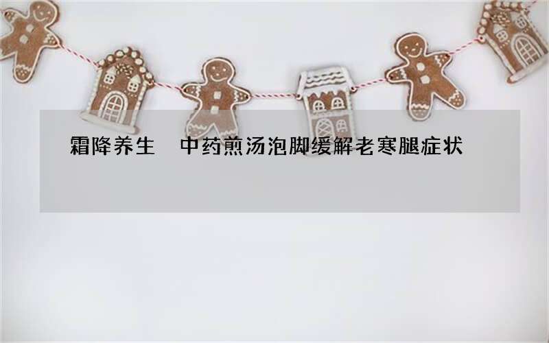 霜降养生 中药煎汤泡脚缓解老寒腿症状